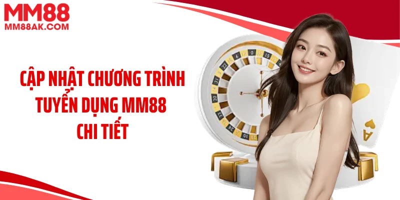 Cập nhật chương trình tuyển dụng MM88 chi tiết