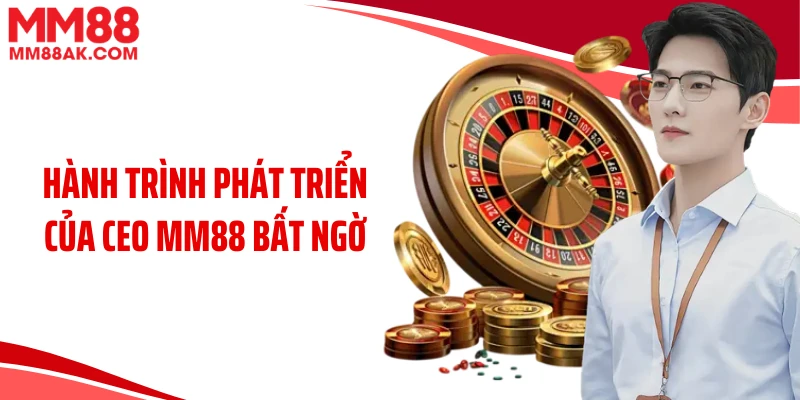 Hành trình phát triển của CEO MM88 bất ngờ