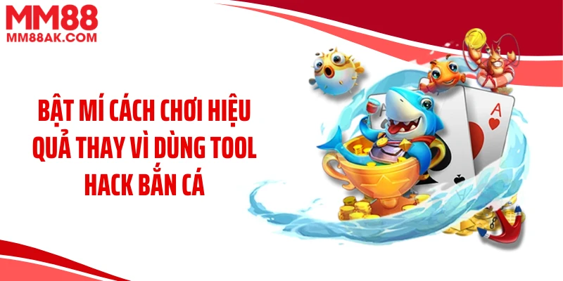 Bật mí cách chơi hiệu quả thay vì dùng tool hack bắn cá